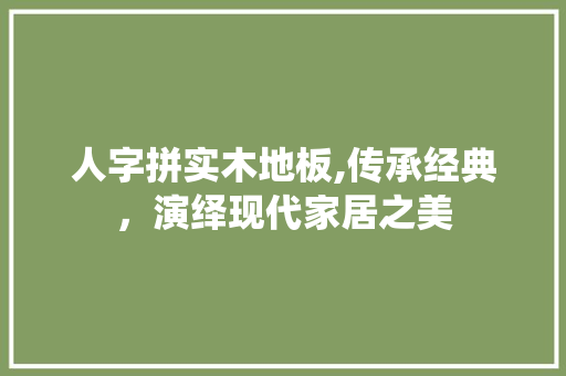 人字拼实木地板,传承经典，演绎现代家居之美