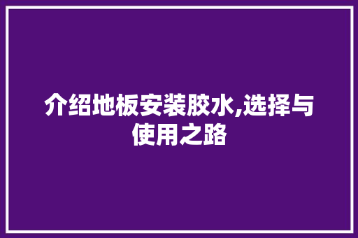 介绍地板安装胶水,选择与使用之路 买房须知