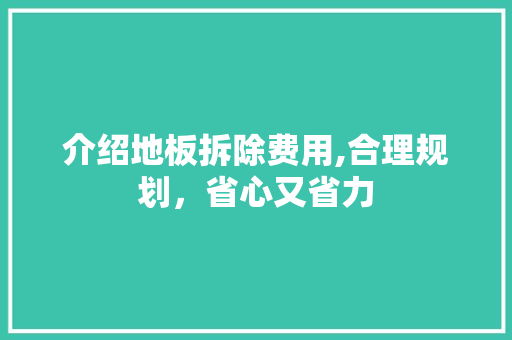介绍地板拆除费用,合理规划，省心又省力 二手房