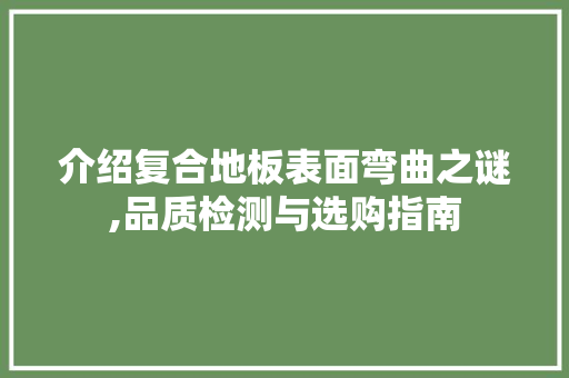 介绍复合地板表面弯曲之谜,品质检测与选购指南