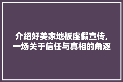 介绍好美家地板虚假宣传,一场关于信任与真相的角逐 家居设计