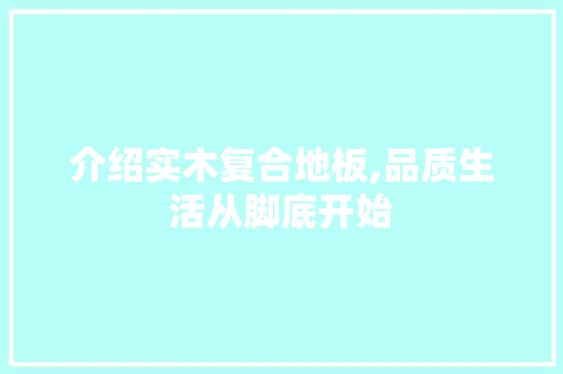 介绍实木复合地板,品质生活从脚底开始 二手房