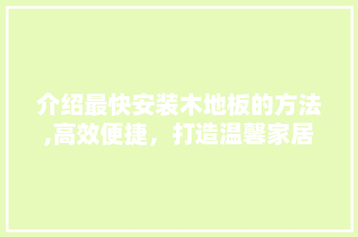 介绍最快安装木地板的方法,高效便捷，打造温馨家居