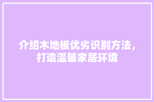 介绍木地板优劣识别方法，打造温馨家居环境