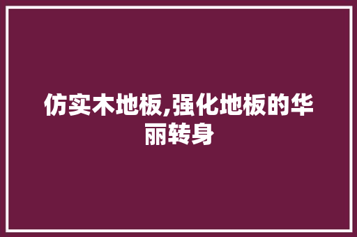 仿实木地板,强化地板的华丽转身