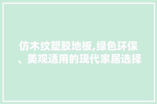 仿木纹塑胶地板,绿色环保、美观适用的现代家居选择，仿木纹塑胶地板图片。