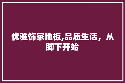 优雅饰家地板,品质生活，从脚下开始