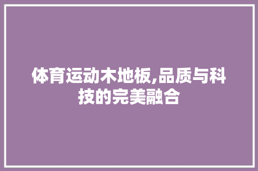 体育运动木地板,品质与科技的完美融合