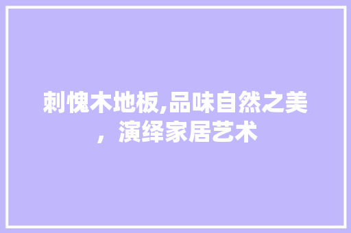 刺愧木地板,品味自然之美，演绎家居艺术