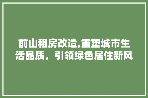 前山租房改造,重塑城市生活品质，引领绿色居住新风尚 装修知识