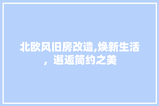 北欧风旧房改造,焕新生活，邂逅简约之美
