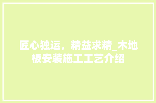 匠心独运，精益求精_木地板安装施工工艺介绍 买房须知