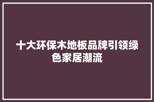 十大环保木地板品牌引领绿色家居潮流