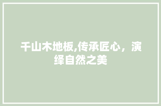 千山木地板,传承匠心，演绎自然之美