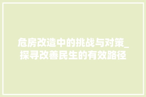 危房改造中的挑战与对策_探寻改善民生的有效路径