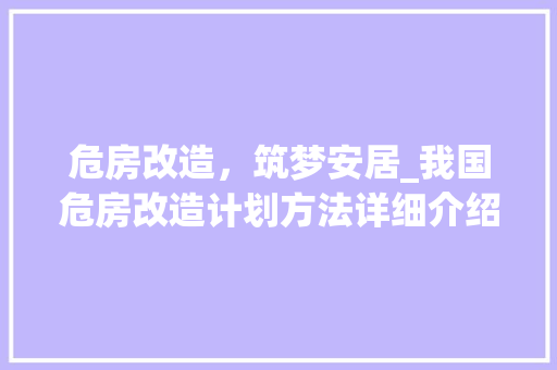 危房改造，筑梦安居_我国危房改造计划方法详细介绍 买房须知