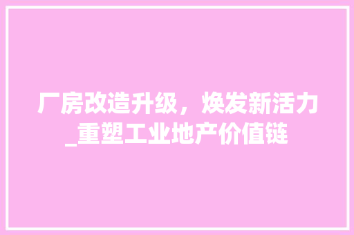 厂房改造升级，焕发新活力_重塑工业地产价值链