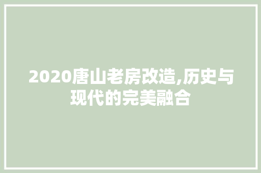 2020唐山老房改造,历史与现代的完美融合 装修知识