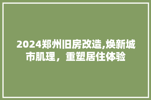 2024郑州旧房改造,焕新城市肌理，重塑居住体验
