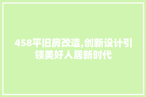 458平旧房改造,创新设计引领美好人居新时代 家居装饰