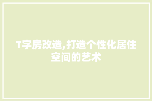 T字房改造,打造个性化居住空间的艺术 家居设计