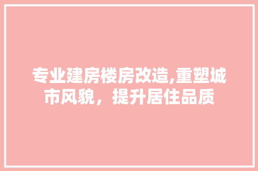 专业建房楼房改造,重塑城市风貌，提升居住品质 家居装饰
