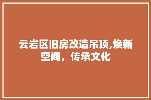 云岩区旧房改造吊顶,焕新空间，传承文化