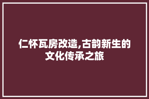 仁怀瓦房改造,古韵新生的文化传承之旅