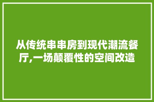 从传统串串房到现代潮流餐厅,一场颠覆性的空间改造之旅