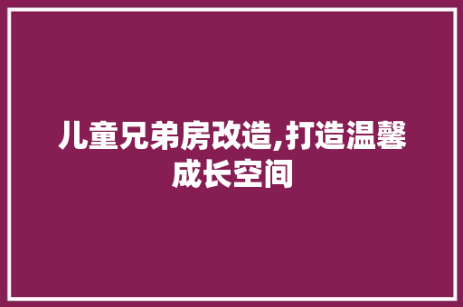 儿童兄弟房改造,打造温馨成长空间