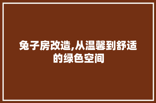 兔子房改造,从温馨到舒适的绿色空间