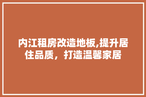 内江租房改造地板,提升居住品质，打造温馨家居 家居设计