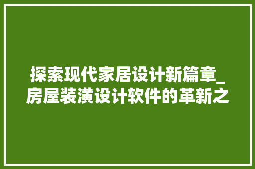 探索现代家居设计新篇章_房屋装潢设计软件的革新之旅_房屋装潢设计软件 家居设计