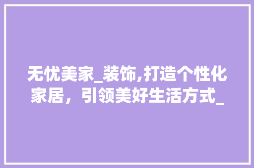 无忧美家_装饰,打造个性化家居，引领美好生活方式_无忧美家_装饰官网
