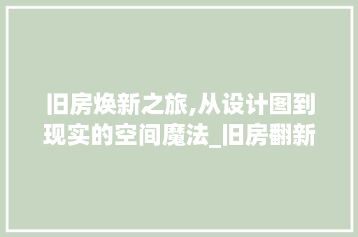 旧房焕新之旅,从设计图到现实的空间魔法_旧房翻新图片改造设计图 家居装饰