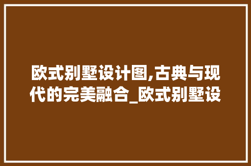 欧式别墅设计图,古典与现代的完美融合_欧式别墅设计图 买房须知