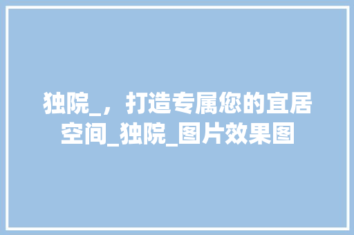 独院_，打造专属您的宜居空间_独院_图片效果图