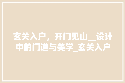 玄关入户，开门见山__设计中的门道与美学_玄关入户_效果图片