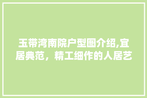 玉带湾南院户型图介绍,宜居典范，精工细作的人居艺术_玉带湾南院户型图大全