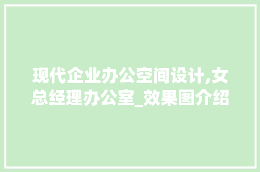 现代企业办公空间设计,女总经理办公室_效果图介绍_女总经理办公室_效果图