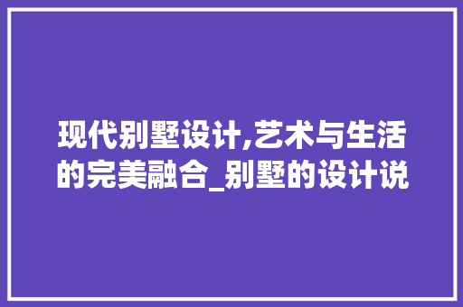 现代别墅设计,艺术与生活的完美融合_别墅的设计说明范文2000