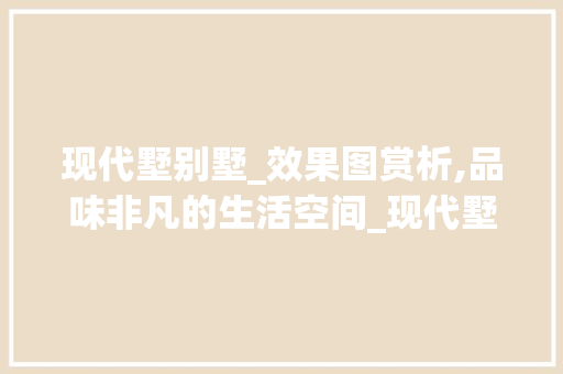 现代墅别墅_效果图赏析,品味非凡的生活空间_现代墅别墅_效果图
