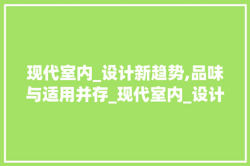 现代室内_设计新趋势,品味与适用并存_现代室内_设计图片大全，室内现代设计风格。