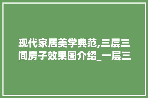 现代家居美学典范,三层三间房子效果图介绍_一层三间房子效果图 家居设计