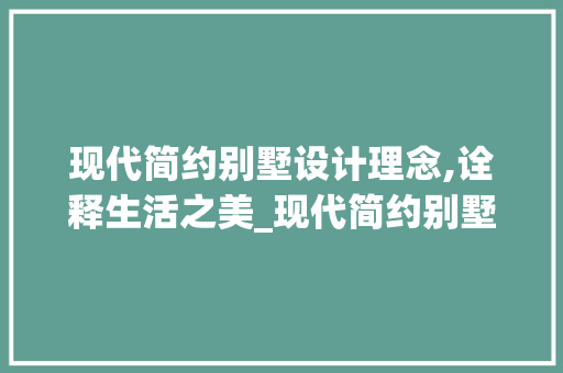现代简约别墅设计理念,诠释生活之美_现代简约别墅设计理念 家居设计