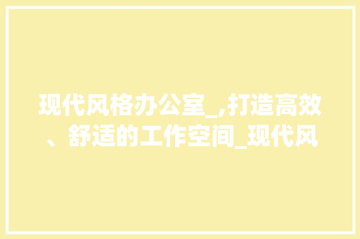 现代风格办公室_,打造高效、舒适的工作空间_现代风格办公室_效果图