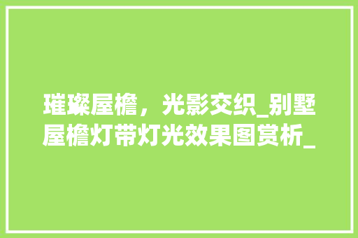 璀璨屋檐，光影交织_别墅屋檐灯带灯光效果图赏析_别墅屋檐灯带灯光效果图