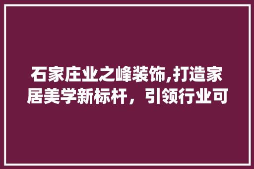 石家庄业之峰装饰,打造家居美学新标杆，引领行业可持续发展_石家庄业之峰装饰