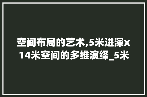 空间布局的艺术,5米进深x14米空间的多维演绎_5米进深x14米设计图片 装修知识