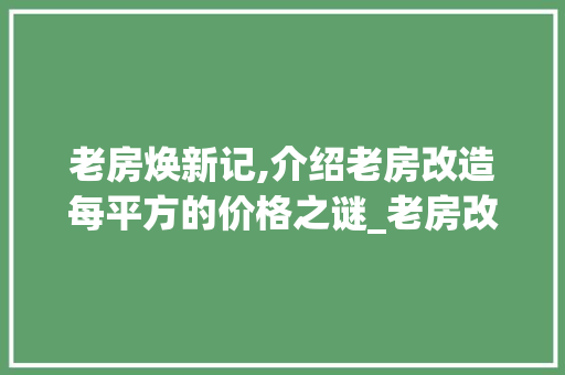 老房焕新记,介绍老房改造每平方的价格之谜_老房改造一般多少钱一平方 二手房
